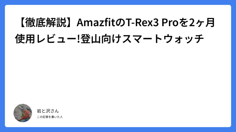 【徹底解説】AmazfitのT-Rex3 Proを2ヶ月使用レビュー!登山向けスマートウォッチ